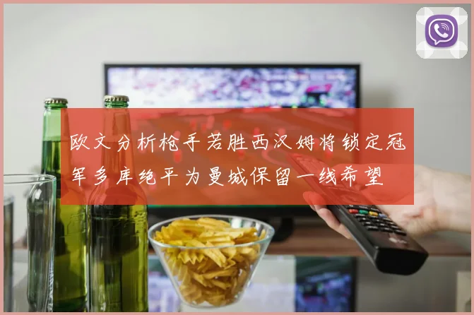 欧文分析枪手若胜西汉姆将锁定冠军多库绝平为曼城保留一线希望