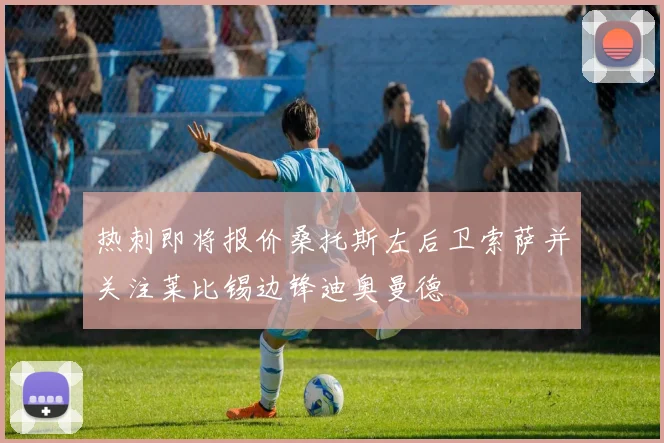热刺即将报价桑托斯左后卫索萨并关注莱比锡边锋迪奥曼德
