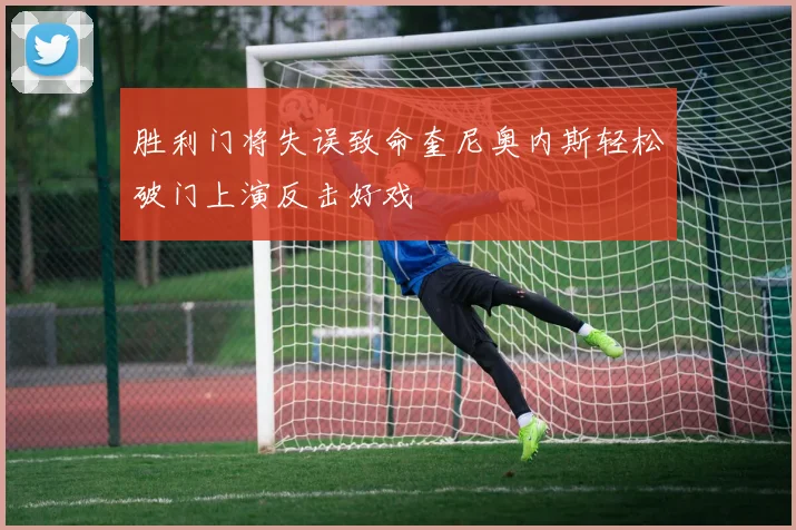 胜利门将失误致命奎尼奥内斯轻松破门上演反击好戏