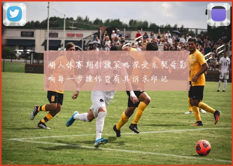 湖人休赛期引援策略深受东契奇影响每一步操作皆有其诉求印记