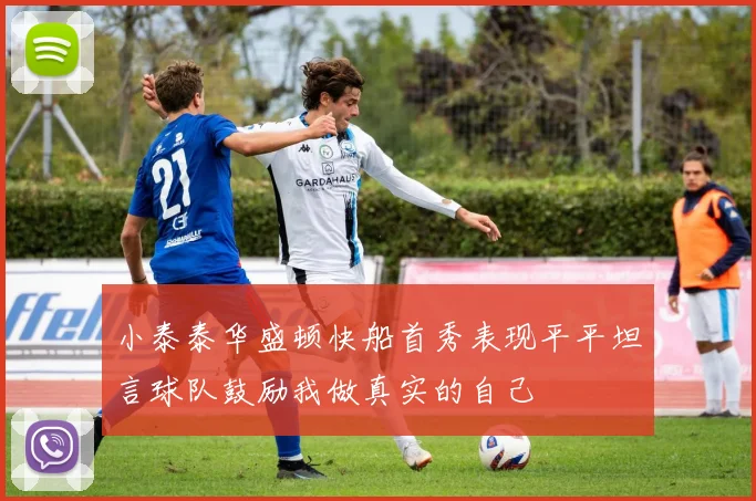小泰泰华盛顿快船首秀表现平平坦言球队鼓励我做真实的自己