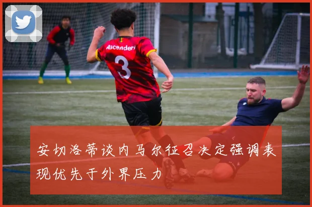 安切洛蒂谈内马尔征召决定强调表现优先于外界压力