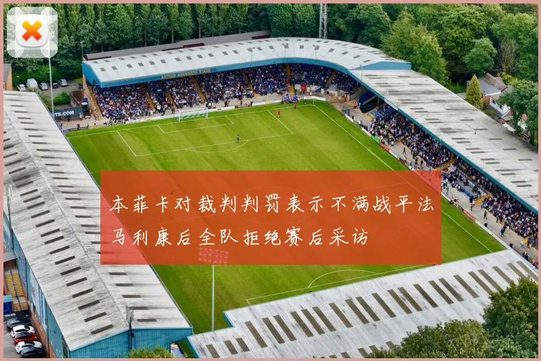 本菲卡对裁判判罚表示不满战平法马利康后全队拒绝赛后采访