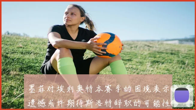 墨菲对埃利奥特本赛季的困境表示遗憾或许期待斯洛特辞职的可能性