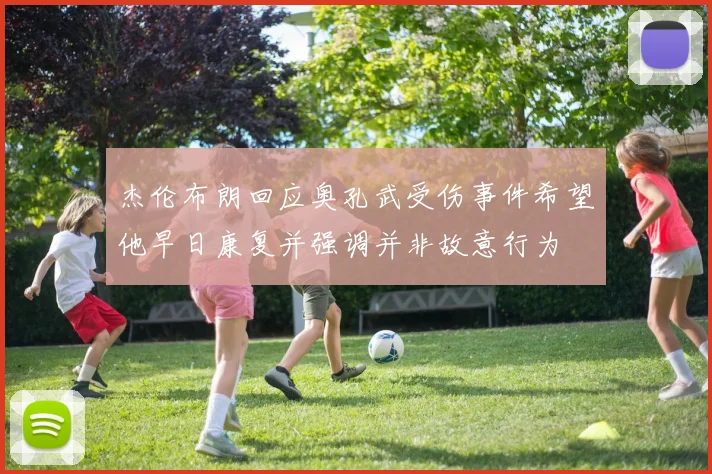 杰伦布朗回应奥孔武受伤事件希望他早日康复并强调并非故意行为