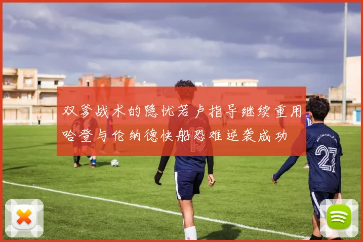 双爹战术的隐忧若卢指导继续重用哈登与伦纳德快船恐难逆袭成功