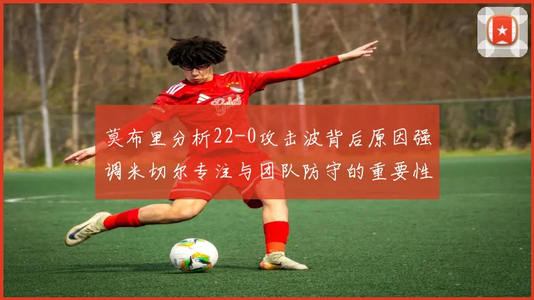 莫布里分析22-0攻击波背后原因强调米切尔专注与团队防守的重要性